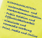 KOMMUNIKATION: - Unternehmens- und Markenkommunikation - Public Relations und Öffentlichkeitsarbeit - Klassische und Newmedia-Werbung - Print, Media und Online